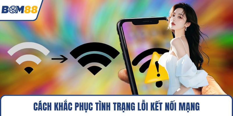 Cách khắc phục tình trạng lỗi kết nối mạng