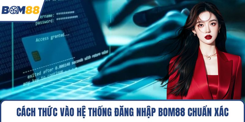 Cách thức vào hệ thống đăng nhập Bom88 chuẩn xác