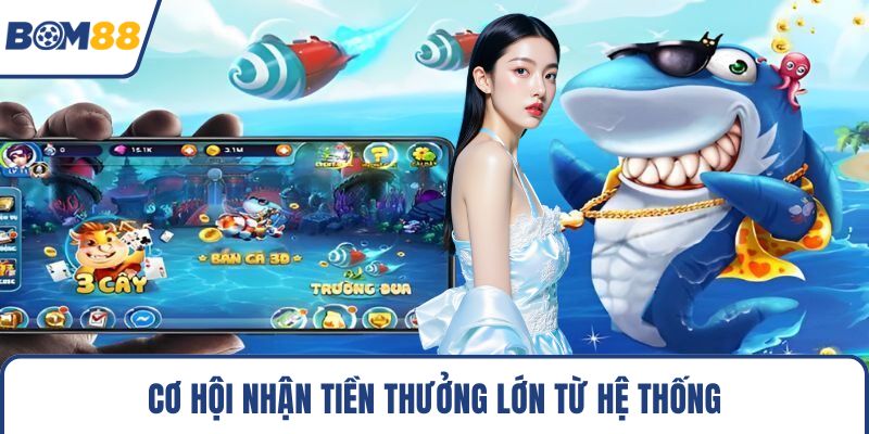 Cơ hội nhận tiền thưởng lớn từ hệ thống