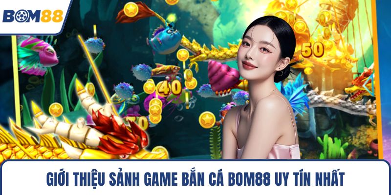 Giới thiệu sảnh game bắn cá Bom88 uy tín nhất