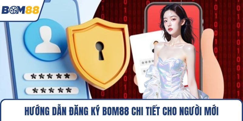 Hướng dẫn đăng ký Bom88 chi tiết cho người mới