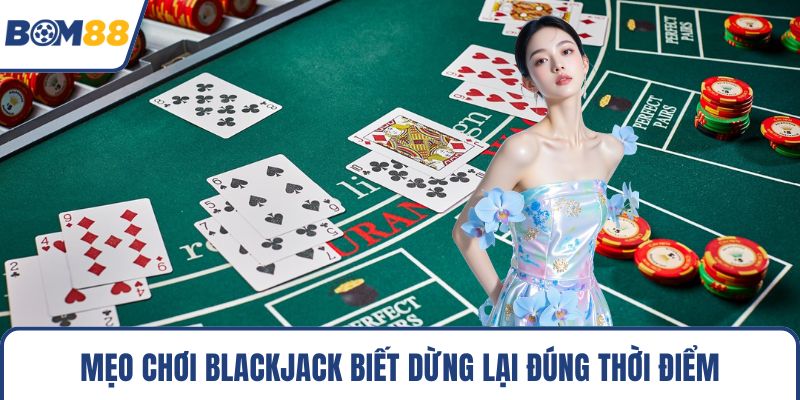 Mẹo chơi blackjack biết dừng lại đúng thời điểm