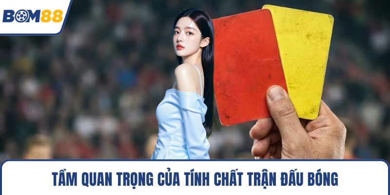 Tầm quan trọng của tính chất trận đấu bóng
