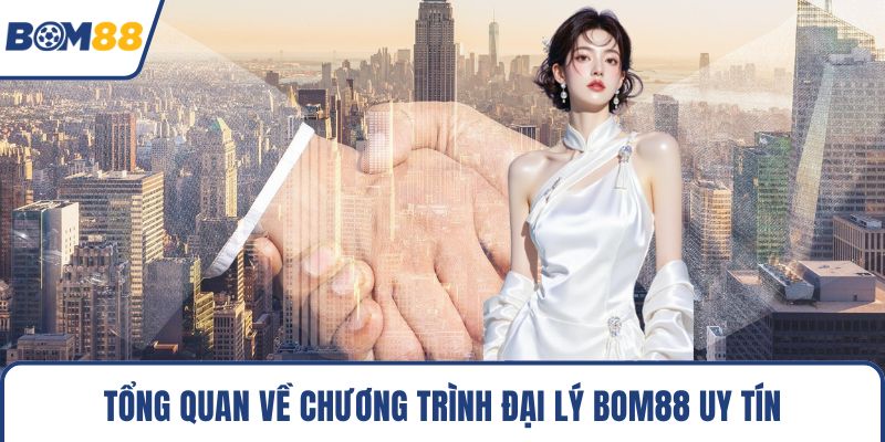 Tổng quan về chương trình đại lý Bom88 uy tín