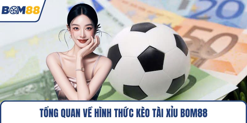 Tổng quan về hình thức kèo tài xỉu Bom88