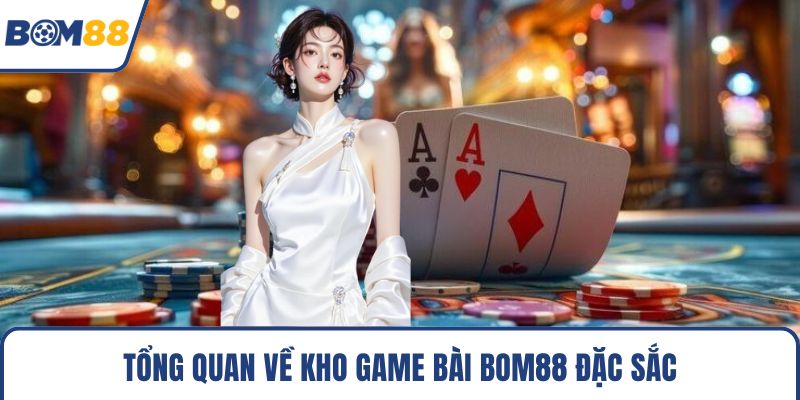 Tổng quan về kho game bài Bom88 đặc sắc