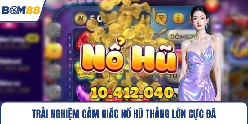 Trải nghiệm cảm giác nổ hũ thắng lớn cực đã