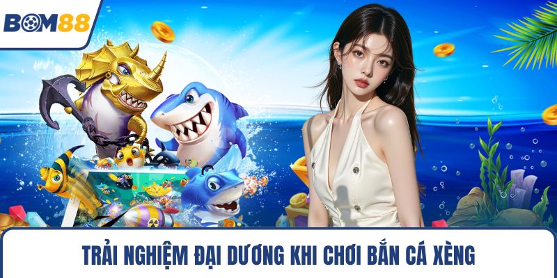 Trải nghiệm đại dương khi chơi bắn cá xèng