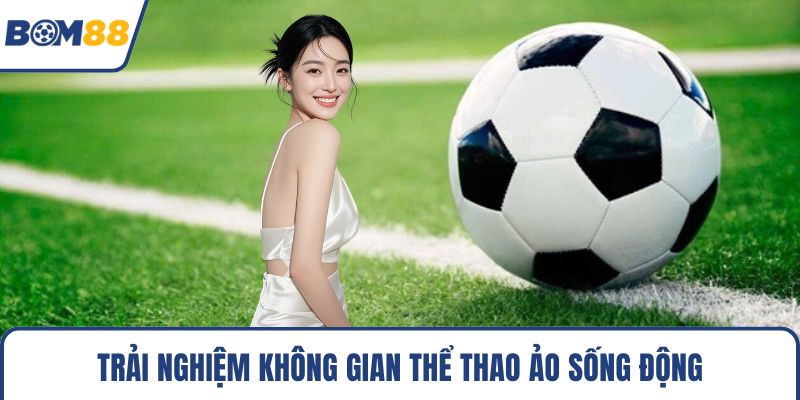 Trải nghiệm không gian thể thao ảo sống động